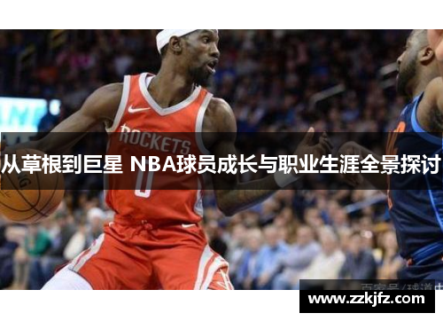 从草根到巨星 NBA球员成长与职业生涯全景探讨