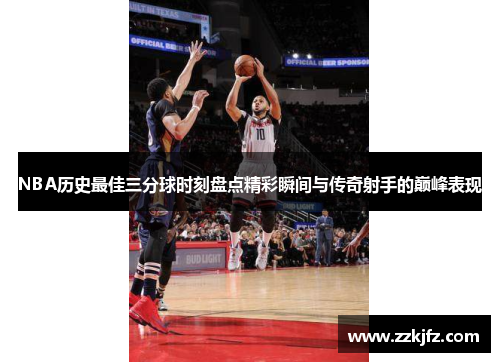 NBA历史最佳三分球时刻盘点精彩瞬间与传奇射手的巅峰表现