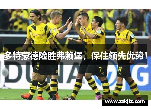 多特蒙德险胜弗赖堡，保住领先优势！