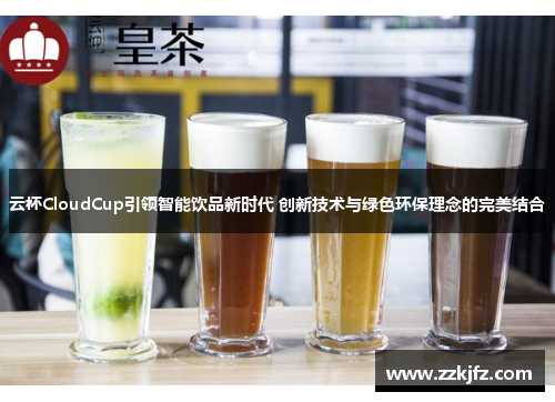 云杯CloudCup引领智能饮品新时代 创新技术与绿色环保理念的完美结合