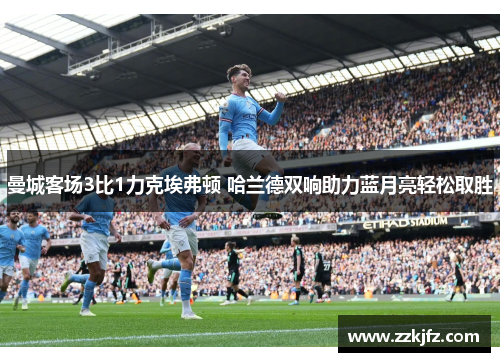 曼城客场3比1力克埃弗顿 哈兰德双响助力蓝月亮轻松取胜