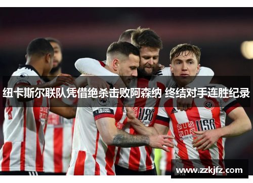 纽卡斯尔联队凭借绝杀击败阿森纳 终结对手连胜纪录