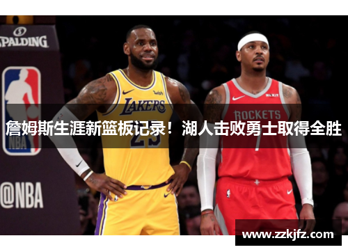 詹姆斯生涯新篮板记录！湖人击败勇士取得全胜