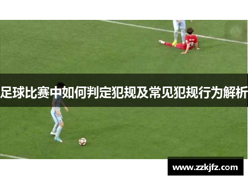 足球比赛中如何判定犯规及常见犯规行为解析