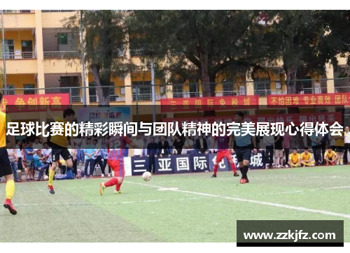 足球比赛的精彩瞬间与团队精神的完美展现心得体会