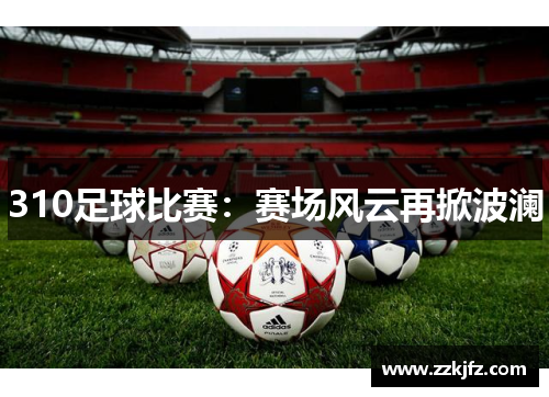 310足球比赛：赛场风云再掀波澜