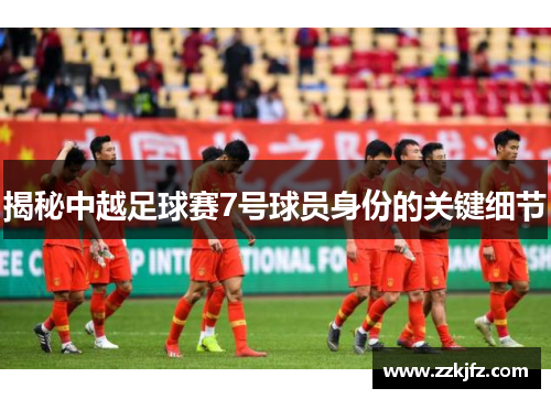揭秘中越足球赛7号球员身份的关键细节