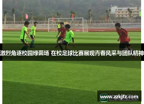 激烈角逐校园绿茵场 在校足球比赛展现青春风采与团队精神