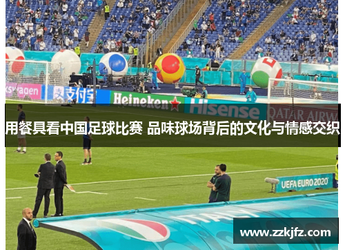 用餐具看中国足球比赛 品味球场背后的文化与情感交织