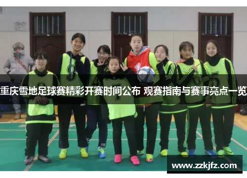 重庆雪地足球赛精彩开赛时间公布 观赛指南与赛事亮点一览