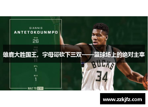 雄鹿大胜国王，字母哥砍下三双——篮球场上的绝对主宰