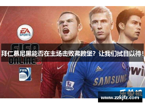 拜仁慕尼黑能否在主场击败弗赖堡？让我们拭目以待！