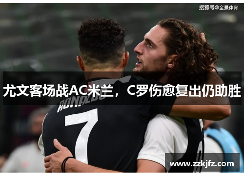 尤文客场战AC米兰，C罗伤愈复出仍助胜