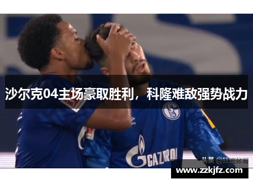 沙尔克04主场豪取胜利，科隆难敌强势战力