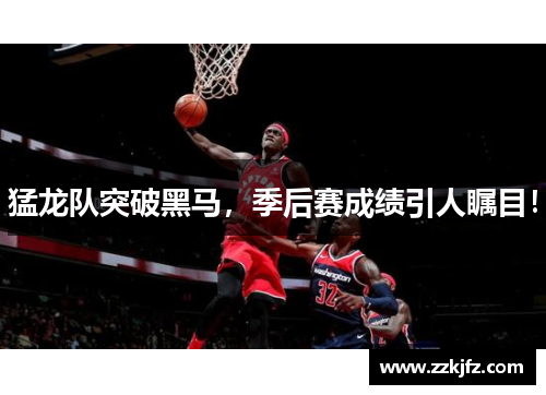 猛龙队突破黑马，季后赛成绩引人瞩目！
