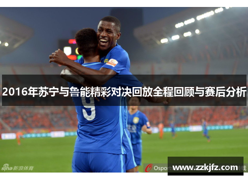 2016年苏宁与鲁能精彩对决回放全程回顾与赛后分析