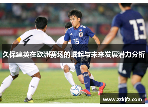 久保建英在欧洲赛场的崛起与未来发展潜力分析