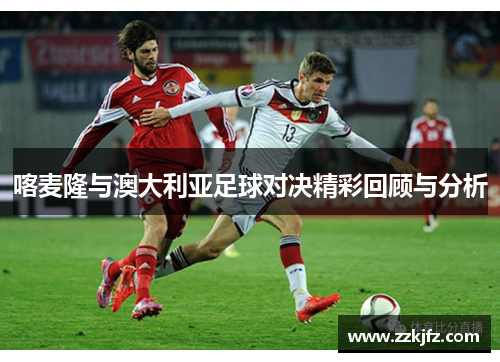 喀麦隆与澳大利亚足球对决精彩回顾与分析