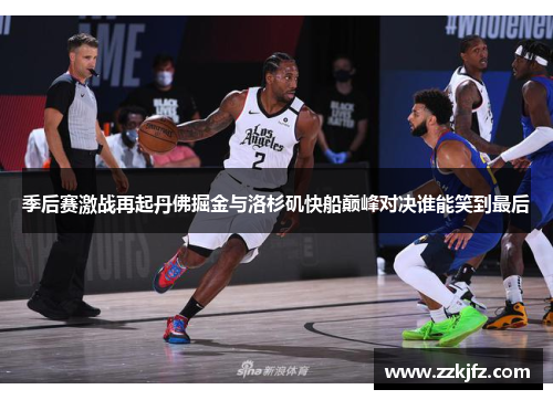 季后赛激战再起丹佛掘金与洛杉矶快船巅峰对决谁能笑到最后