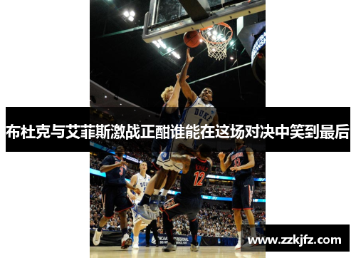 布杜克与艾菲斯激战正酣谁能在这场对决中笑到最后