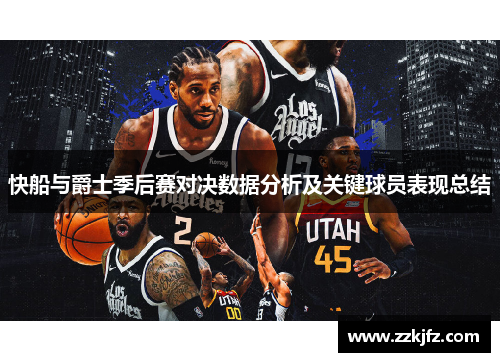 快船与爵士季后赛对决数据分析及关键球员表现总结