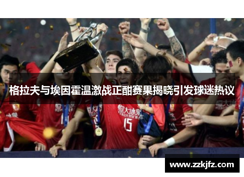 格拉夫与埃因霍温激战正酣赛果揭晓引发球迷热议